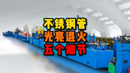 不銹鋼管光亮退火生產(chǎn)設(shè)備需要的五大細(xì)節(jié)